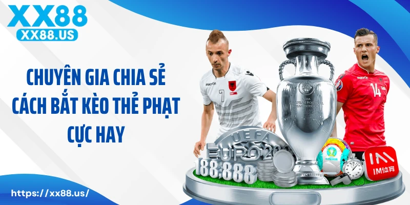 Chuyên gia chia sẻ cách bắt kèo thẻ phạt cực hay